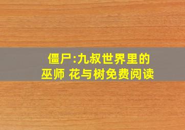 僵尸:九叔世界里的巫师 花与树免费阅读